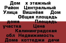 Дом 2-х этажный › Район ­ Центральный › Улица ­ Вишнёая  › Дом ­ 58 › Общая площадь дома ­ 200 › Площадь участка ­ 6 › Цена ­ 5 500 000 - Калининградская обл. Недвижимость » Дома, коттеджи, дачи продажа   . Калининградская обл.